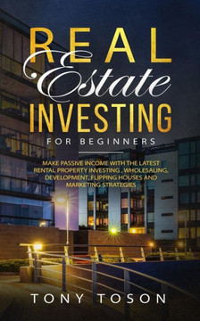 Real Estate Investing For Beginners: Make Passive Income with the Latest Rental Property Investing , Wholesaling, Development, Flipping Houses and Marketing Strategies