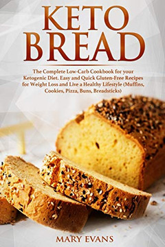 Keto Bread: The Complete Low-Carb Cookbook For Your Ketogenic Diet. Easy And Quick Gluten-Free Recipes For Weight Loss And Live A Healthy Lifestyle (Muffins, Cookies, Pizza, Buns, Breadsticks)