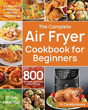 The Complete Air Fryer Cookbook For Beginners: 800 Affordable, Quick & Easy Air Fryer Recipes | Fry, Bake, Grill & Roast Most Wanted Family Meals | 21-Day Meal Plan