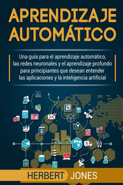 Aprendizaje autom?tico: Una gu?a para el aprendizaje autom?tico, las redes neuronales y el aprendizaje profundo para principiantes que desean entender ... la inteligencia artificial (Spanish Edition) Aprendizaje autom?tico: Una gu?a para el aprendizaje autom?tico, las redes neuronales y el aprendizaje profundo para principiantes que desean entender ... la inteligencia artificial (Spanish Edition)
