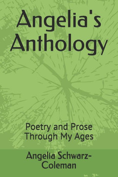 Angelia's Anthology: Poetry And Prose Through My Ages