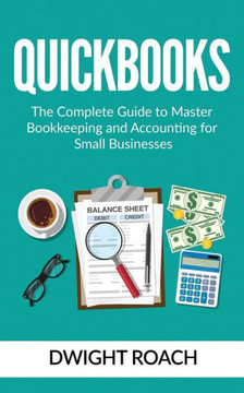 Quickbooks : The Complete Guide To Master Bookkeeping And Accounting For Small Businesses