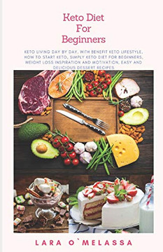 Keto Diet For Beginners: Keto Living Day By Day, With Benefit Keto Lifestyle, How To Start Keto, Simply Keto Diet For Beginners, Weight Loss ... Easy And Delicious Dessert Recipes