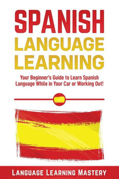 Spanish Language Lessons: Your Beginner's Guide To Learn Spanish Language While In Your Car Or Working Out!