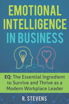 Emotional Intelligence In Business: Eq: The Essential Ingredient To Survive And Thrive As A Modern Workplace Leader - 9781072476894