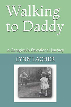 Walking to Daddy: A Caregiver's Devotional Journey Walking to Daddy: A Caregiver's Devotional Journey