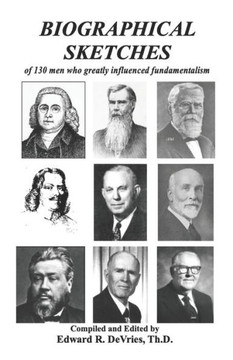 BIOGRAPHICAL SKETCHES: of 130 men who greatly influenced fundamentalism