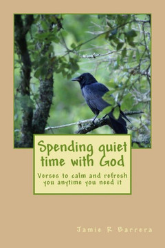 Spending Quiet Time With God: Verses To Calm And Refresh You Anytime You Need It