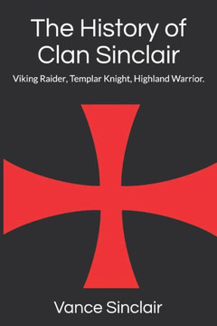 The History Of Clan Sinclair : Viking Raider, Templar Knight, Highland Warrior.