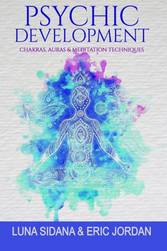 Psychic Development : Chakras, Auras And Meditation Techniques