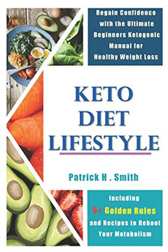 Keto Diet Lifestyle: Regain Confidence With The Ultimate Beginners Ketogenic Manual For Healthy Weight Loss Including 5+ Golden Rules And Recipes To Reboot Your Metabolism