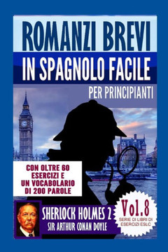 Romanzi Brevi In Spagnolo Facile Per Principianti Con Oltre 60 Esercizi E Un Vocabolario Di 200 Parole : "Sherlock Holmes 2" Di Sir Arthur Conan Doyle Romanzi Brevi In Spagnolo Facile Per Principianti Con Oltre 60 Esercizi E Un Vocabolario Di 200 Parole : "Sherlock Holmes 2" Di Sir Arthur Conan Doyle