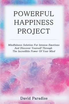 Powerful Happiness Project : Mindfulness Solution For Intense Emotions And Discover Yourself Through The Incredible Power Of Your Mind