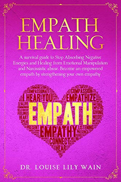 Empath Healing: A survival guide to Stop Absorbing Negative Energies and Healing from Emotional Manipulation and Narcissistic abuse. Become an empowered empath by strengthening your own empathy