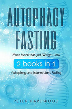 Autophagy Fasting: Much More Than Just Weight Loss 2 Books In 1 Autophagy And Intermittent Fasting For Body And Mind