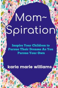 Mom Spiration: Inspire Your Children To Pursue Their Dreams As You Pursue Your Own
