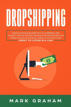 Dropshipping: Create Passive Income With E-Commerce And Shopify Step By Step By Proven Strategies! New And Improved Ways For Busy Times Of 2019 And 2020! Great To Listen In A Car! - 9781086167238