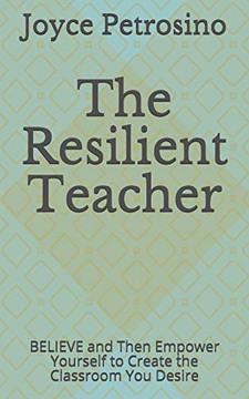 The Resilient Teacher: BELIEVE and Then Empower Yourself to Create the Classroom You Desire