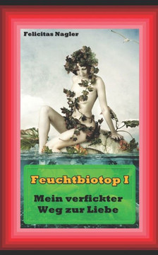 Feuchtbiotop 1: Mein verfickter Weg zur Liebe (German Edition)