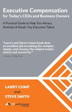Executive Compensation For Today's Ceos & Business Owners: A Practical Guide To Help You Attract, Motivate & Retain Top Executive Talent