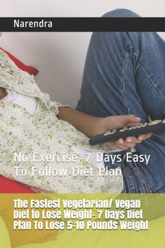 The Fastest Vegetarian/ Vegan Diet To Lose Weight? 7 Days Diet Plan To Lose 5-10 Pounds Weight: No Exercise, 7 Days Easy To Follow Diet Plan