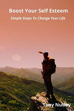 Boost Your Self Esteem: Simple Steps To Change Your Life Boost Your Self Esteem: Simple Steps To Change Your Life