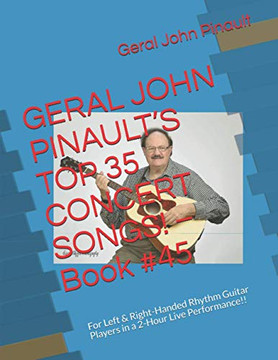 Geral John Pinault?S Top 35 Concert Songs! ? Book #45: For Left & Right-Handed Rhythm Guitar Players In A 2-Hour Live Performance!! (Best Of Geral John Pinault's Songs)