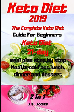 Keto Diet 2019 The Complete Keto Diet: Guide For Beginners Keto Diet 21-Day Meal Plan Step By Step Meal,Breakfast,Lunch, Dinner And Dessert