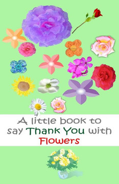 A Little Book To Say Thank You With Flowers (Volume 1) A Little Book To Say Thank You With Flowers (Volume 1)