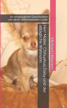 Herr M?ller, Chihuahua Daisy und der allt?gliche Wahnsinn: 10 vergn?gliche Geschichten um einen liebenswerten Loser (German Edition)