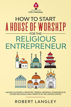 How to Start a House of Worship for the Religious Entrepreneur: Launch a Church, Ministry, Temple, Mosque, Synagogue & Other Religious Non-Profits in the United States How to Start a House of Worship for the Religious Entrepreneur: Launch a Church, Ministry, Temple, Mosque, Synagogue & Other Religious Non-Profits in the United States