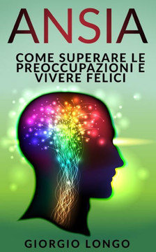 Ansia: Come Superare Le Preoccupazioni E Vivere Felici (Italian Edition)
