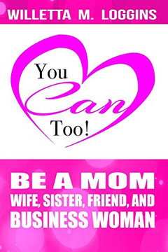 You Can, Too!: Be A Mom, Wife, Sister, Friend, And Business Woman