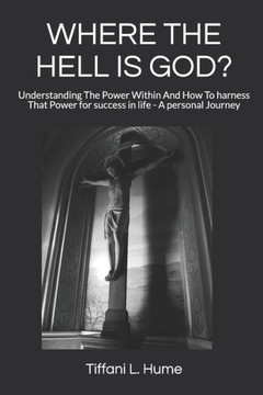 Where The Hell Is God? : Understanding The Power Within And How To Harness That Power - A Personal Journey