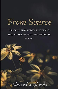 From Source: Translations from the dense, hauntingly-beautiful physical plane.