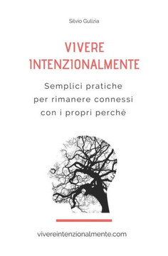 Vivere Intenzionalmente : Semplici Pratiche Per Rimanere Connessi Con I Propri Perch?