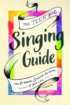 The Teen Girl's Singing Guide : Tips For Making Singing The Focus Of Your Life