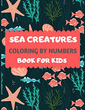 Sea Creatures Coloring By Numbers Book For Kids: Amazing sea creatures coloring by number book for kids & toddlers -Ocean kids coloring activity books ... animal coloring book for kids ages 2-4 4-8 Sea Creatures Coloring By Numbers Book For Kids: Amazing sea creatures coloring by number book for kids & toddlers -Ocean kids coloring activity books ... animal coloring book for kids ages 2-4 4-8