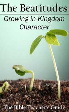 The Beatitudes: Growing In Kingdom Character (The Bible Teacher'S Guide) (Volume 16)