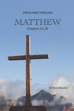 Preaching Through Matthew 15-28 : Exegetical Sermons Through The Last Half Of Matthew