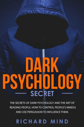DARK PSYCHOLOGY SECRET: The Secrets of Dark Psychology and the Art of Reading People. How to Control People's Minds and Use Persuasion to Influence Them.
