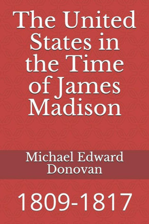The United States In The Time Of James Madison : 1809-1817