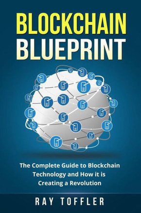 Blockchain Blueprint: The Complete Guide To Blockchain Technology And How It Is Creating A Revolution (Books On Bitcoin, Cryptocurrency, Ethereum, Fintech, Hidden Economy, Money, Smart Contracts)