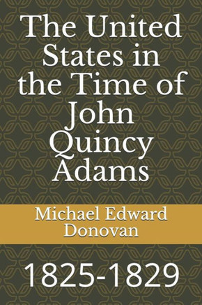 The United States In The Time Of John Quincy Adams : 1825-1829