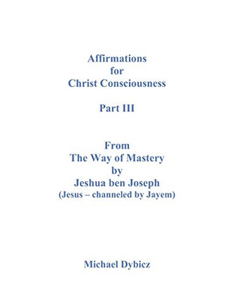 Affirmations For Christ Consciousness Part III From The Way of Mastery by Jeshua ben Joseph (Jesus - channeled by Jayem)