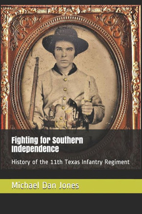 Fighting for Southern Independence: History of the 11th Texas Infantry Regiment