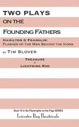 Two Plays On The Founding Fathers: Hamilton & Franklin: Flashes Of The Men Behind The Icons