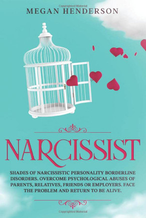 Narcissist: Shades Of Narcissistic Personality Borderline Disorders. Overcome Psychological Abuses Of Parents, Relatives, Friends Or Employers. Face The Problem And Return To Be Alive.