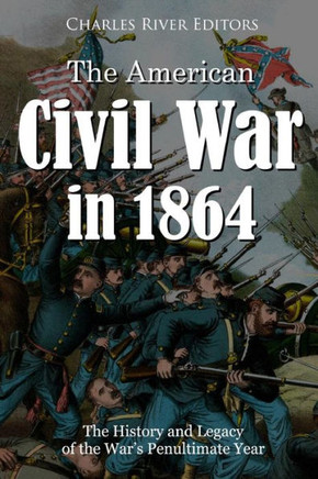 The American Civil War In 1864 : The History And Legacy Of The War's Penultimate Year