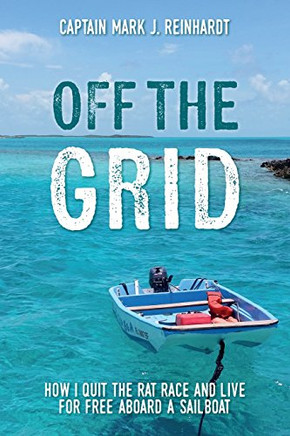 Off The Grid: How I Quit The Rat Race And Live For Free Aboard A Sailboat